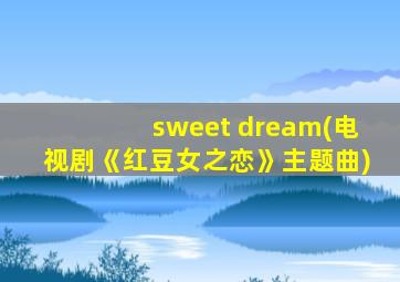 sweet dream(电视剧《红豆女之恋》主题曲)